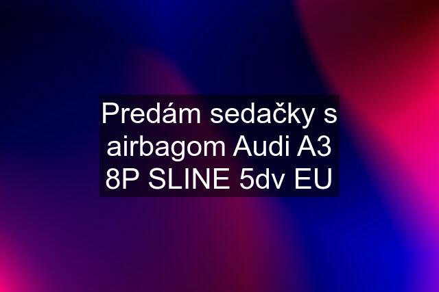 Predám sedačky s airbagom Audi A3 8P SLINE 5dv EU