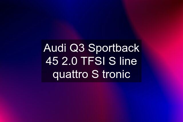 Audi Q3 Sportback 45 2.0 TFSI S line quattro S tronic