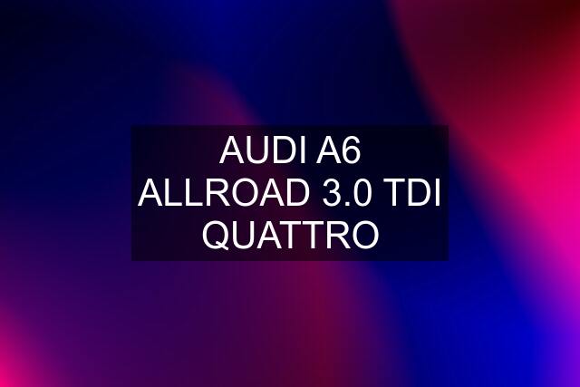 AUDI A6 ALLROAD 3.0 TDI QUATTRO