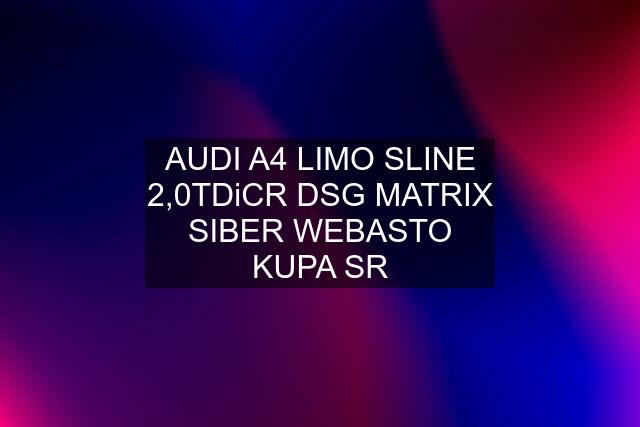 AUDI A4 LIMO SLINE 2,0TDiCR DSG MATRIX SIBER WEBASTO KUPA SR