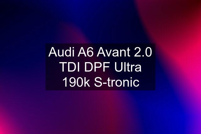 Audi A6 Avant 2.0 TDI DPF Ultra 190k S-tronic