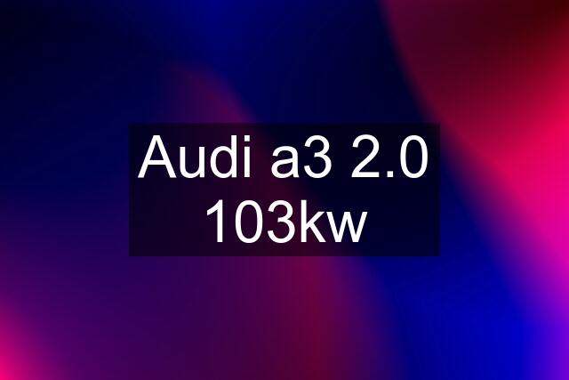 Audi a3 2.0 103kw