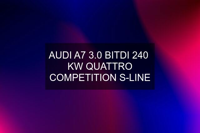 AUDI A7 3.0 BITDI 240  KW QUATTRO COMPETITION S-LINE