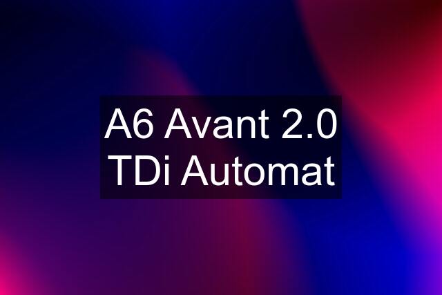 A6 Avant 2.0 TDi Automat