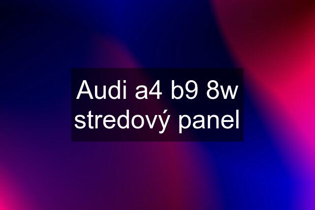 Audi a4 b9 8w stredový panel