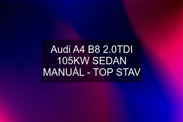 Audi A4 B8 2.0TDI 105KW SEDAN MANUÁL - TOP STAV