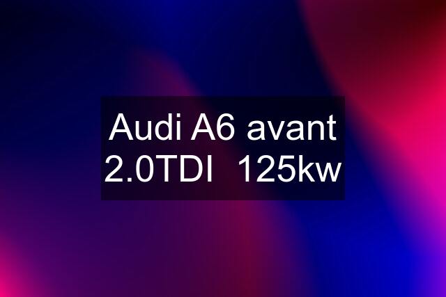 Audi A6 avant 2.0TDI  125kw