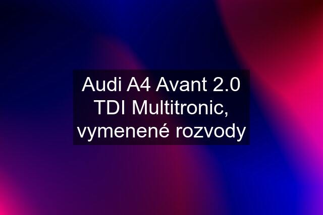 Audi A4 Avant 2.0 TDI Multitronic, vymenené rozvody