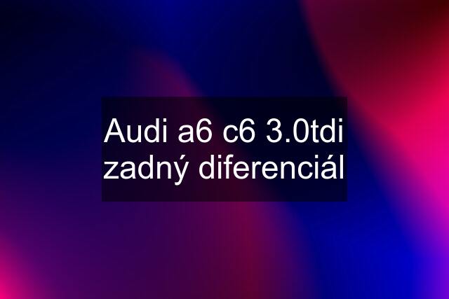 Audi a6 c6 3.0tdi zadný diferenciál