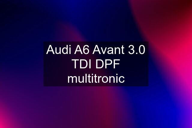 Audi A6 Avant 3.0 TDI DPF multitronic