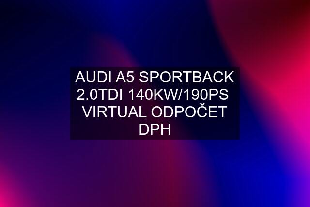 AUDI A5 SPORTBACK 2.0TDI 140KW/190PS  VIRTUAL ODPOČET DPH