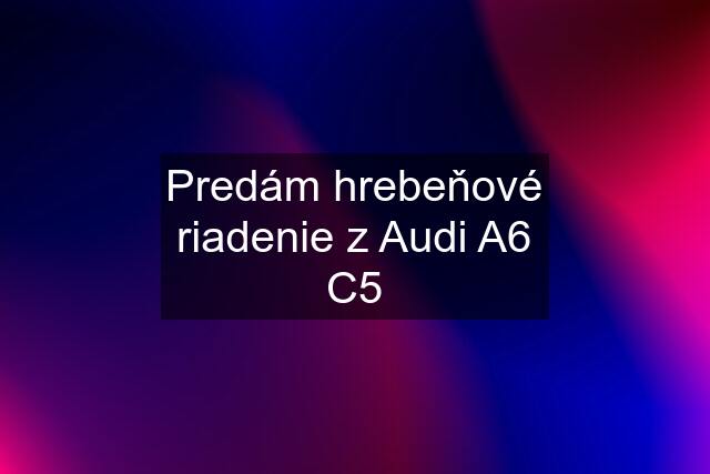 Predám hrebeňové riadenie z Audi A6 C5