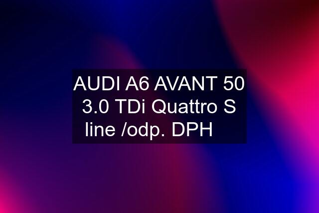 AUDI A6 AVANT 50 3.0 TDi Quattro S line /odp. DPH ☑️