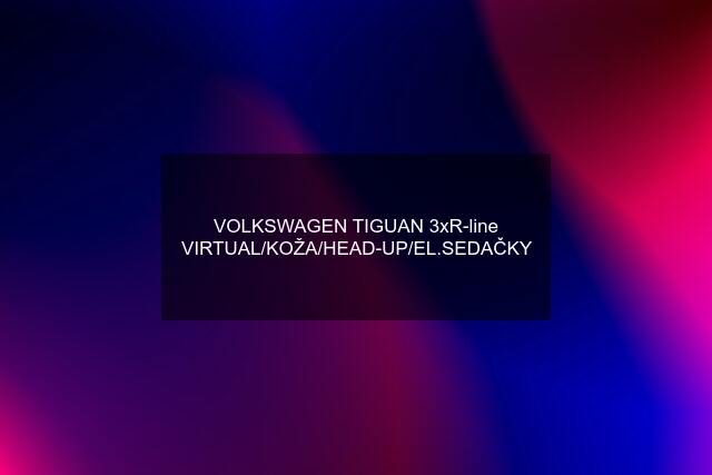 VOLKSWAGEN TIGUAN 3xR-line VIRTUAL/KOŽA/HEAD-UP/EL.SEDAČKY