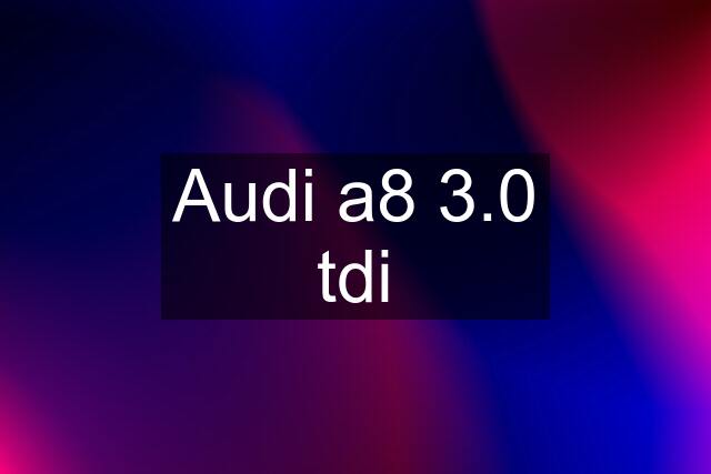Audi a8 3.0 tdi