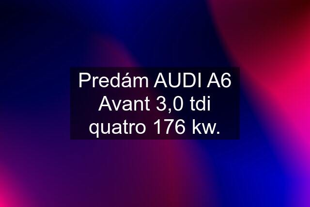 Predám AUDI A6 Avant 3,0 tdi quatro 176 kw.