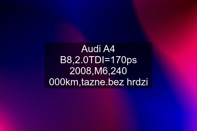 Audi A4 B8,2.0TDI=170ps 2008,M6,240 000km,tazne.bez hrdzi