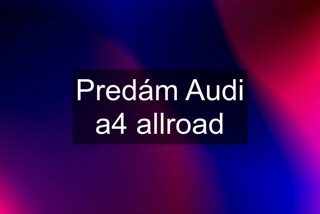 Predám Audi a4 allroad
