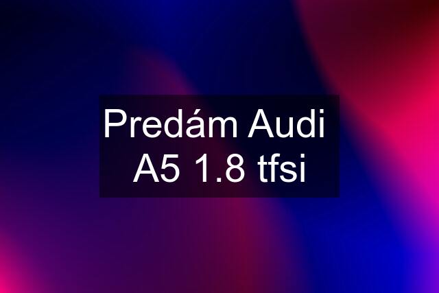 Predám Audi  A5 1.8 tfsi