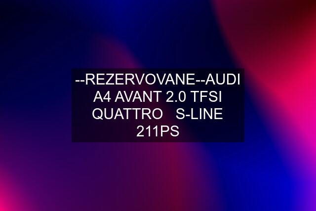 --REZERVOVANE--AUDI A4 AVANT 2.0 TFSI QUATTRO   S-LINE 211PS