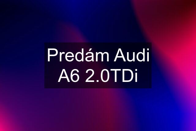 Predám Audi A6 2.0TDi