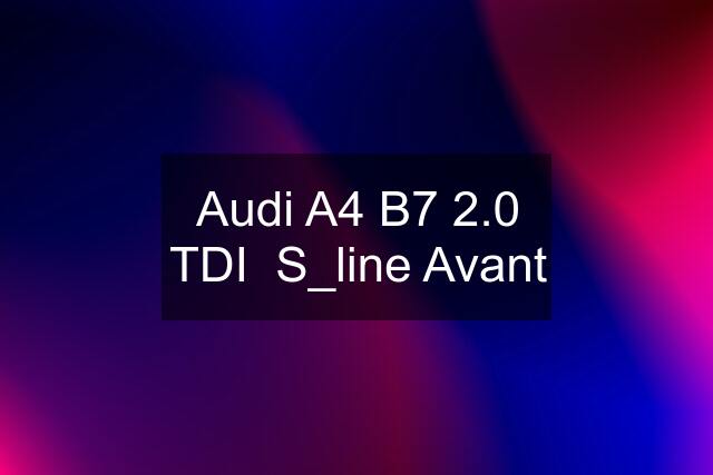 Audi A4 B7 2.0 TDI  S_line Avant