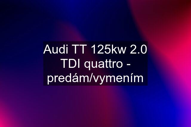 Audi TT 125kw 2.0 TDI quattro - predám/vymením