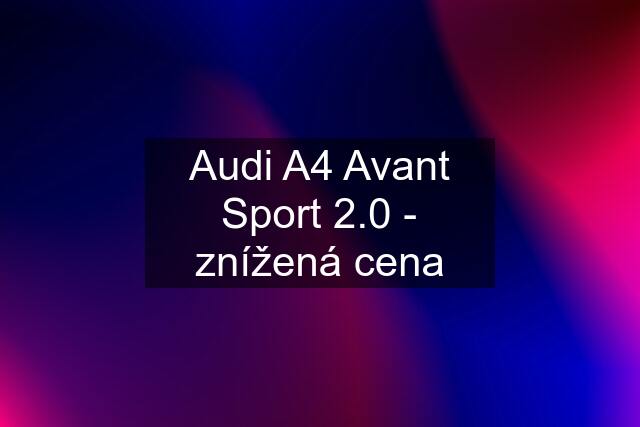 Audi A4 Avant Sport 2.0 - znížená cena