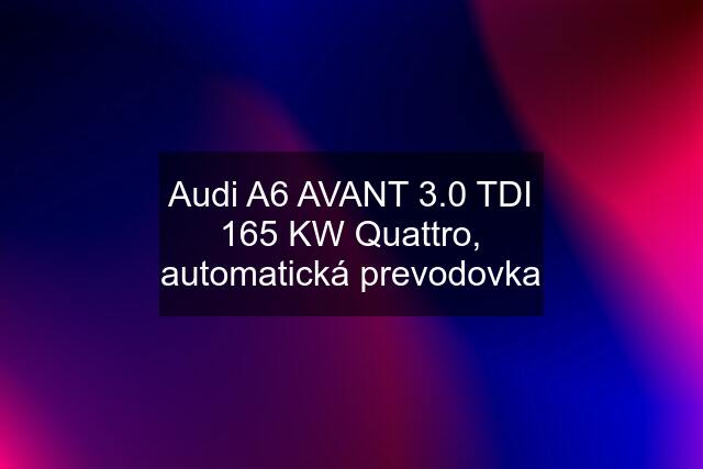 Audi A6 AVANT 3.0 TDI 165 KW Quattro, automatická prevodovka