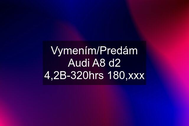 Vymením/Predám Audi A8 d2 4,2B-320hrs 180,xxx