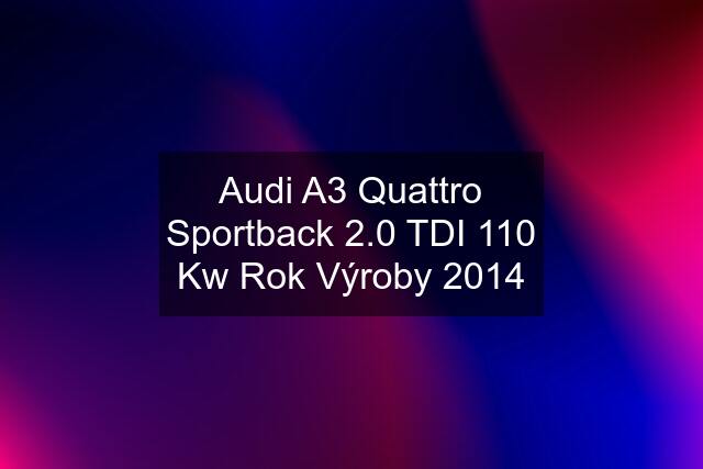 Audi A3 Quattro Sportback 2.0 TDI 110 Kw Rok Výroby 2014