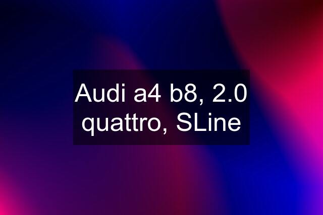 Audi a4 b8, 2.0 quattro, SLine