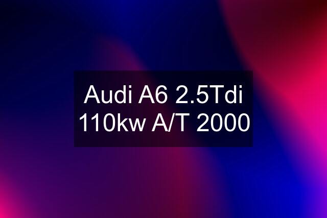 Audi A6 2.5Tdi 110kw A/T 2000