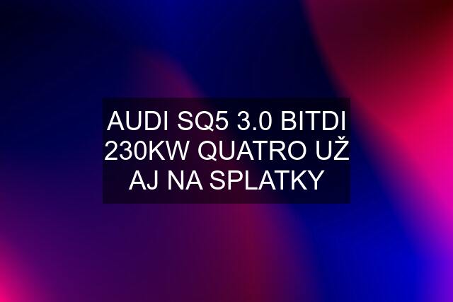 AUDI SQ5 3.0 BITDI 230KW QUATRO UŽ AJ NA SPLATKY