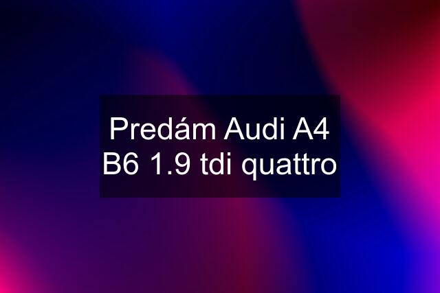 Predám Audi A4 B6 1.9 tdi quattro