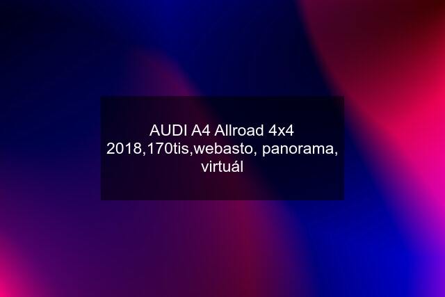 AUDI A4 Allroad 4x4 2018,170tis,webasto, panorama, virtuál