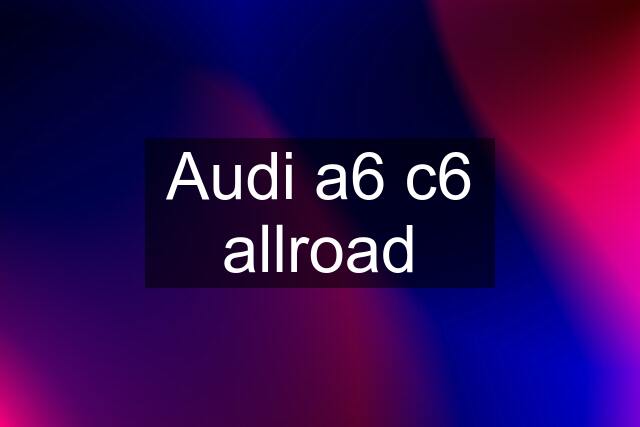 Audi a6 c6 allroad