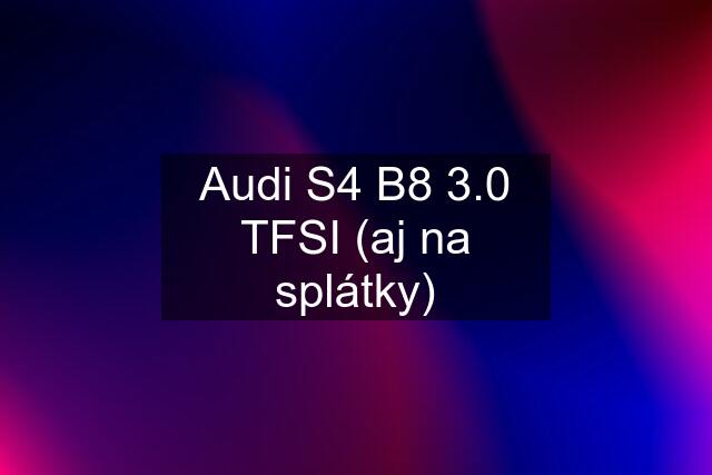 Audi S4 B8 3.0 TFSI (aj na splátky)
