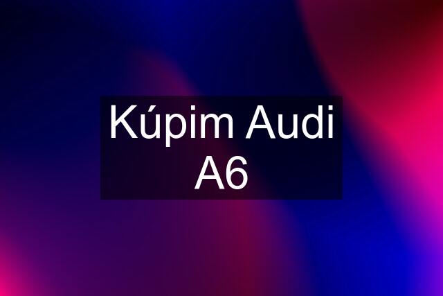 Kúpim Audi A6