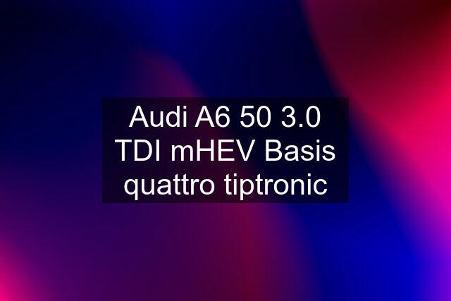 Audi A6 50 3.0 TDI mHEV Basis quattro tiptronic