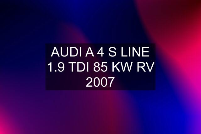 AUDI A 4 S LINE 1.9 TDI 85 KW RV 2007