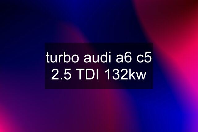 turbo audi a6 c5 2.5 TDI 132kw