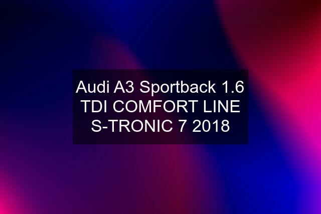 Audi A3 Sportback 1.6 TDI COMFORT LINE S-TRONIC 7 2018