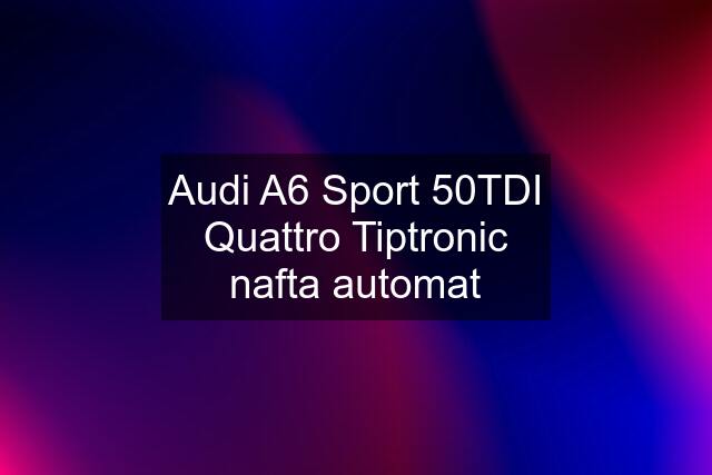 Audi A6 Sport 50TDI Quattro Tiptronic nafta automat