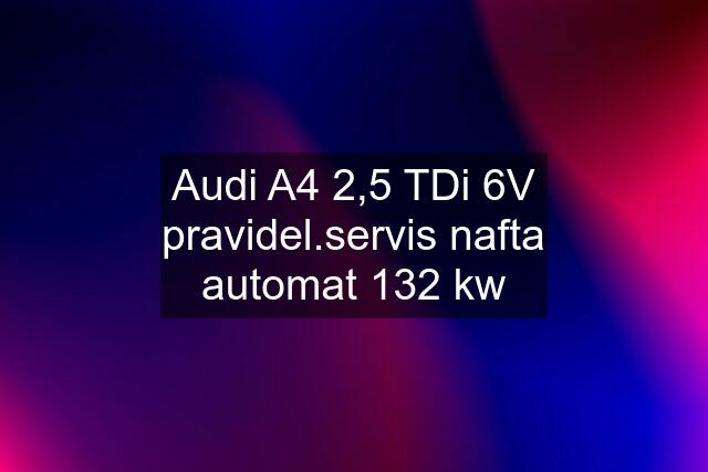 Audi A4 2,5 TDi 6V pravidel.servis nafta automat 132 kw