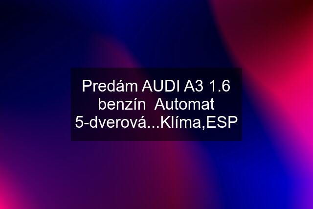 Predám AUDI A3 1.6 benzín  Automat 5-dverová...Klíma,ESP