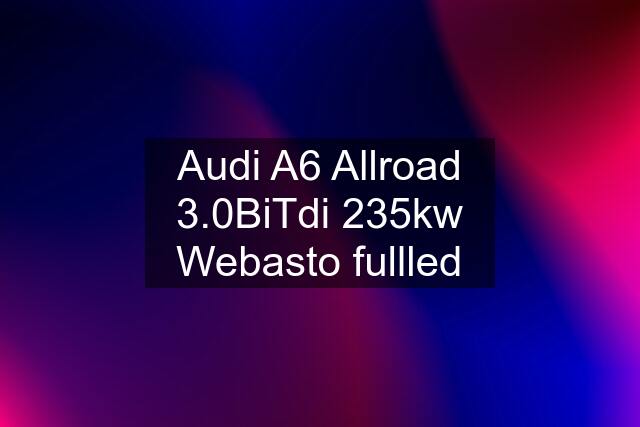 Audi A6 Allroad 3.0BiTdi 235kw Webasto fullled