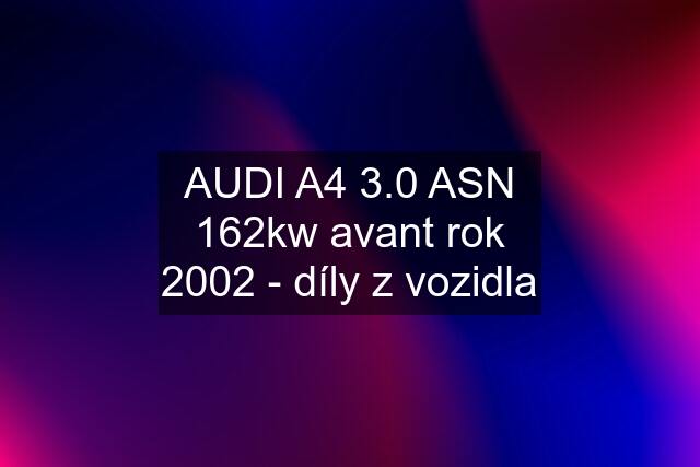 AUDI A4 3.0 ASN 162kw avant rok 2002 - díly z vozidla