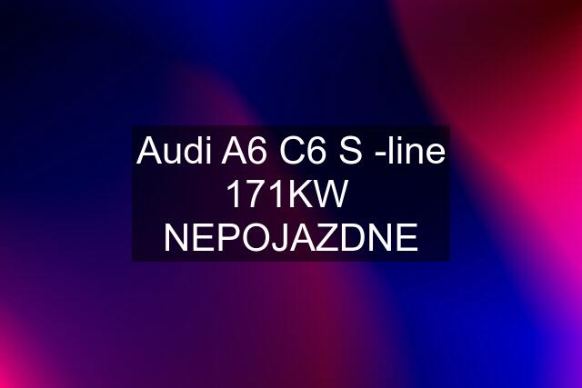 Audi A6 C6 S -line 171KW  NEPOJAZDNE