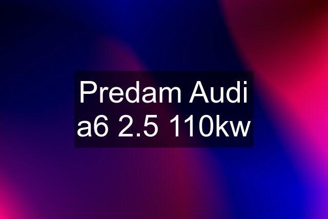 Predam Audi a6 2.5 110kw